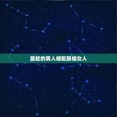 属蛇的男人婚配属相女人，属蛇女应该配什么属相男