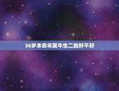 36岁本命年属牛生二胎好不好，牛年出生的人，本命年最忌讳的是什么