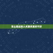 怎么看出别人夫妻关系好不好，什么样的性格可以看出夫妻关系好不好？