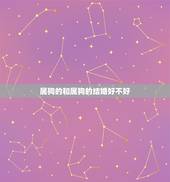 属狗的和属狗的结婚好不好，属狗的和属狗的结婚好吗？