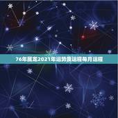 76年属龙2021年运势及运程每月运程，1976年属龙人2021年全年