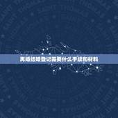 再婚结婚登记需要什么手续和材料，离婚后再婚领结婚证需要什么证件和材料