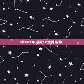 2021年运势12生肖运势 2022年即将发大财的征兆