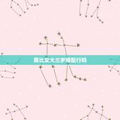 男比女大三岁婚配行吗，男比女大三岁适合结婚吗