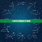 八种对付调皮孩子绝招，对付调皮捣蛋的孩子有什么好的办法？幼儿园小班。