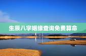 生辰八字姻缘查询免费算命，八字婚姻测算免费