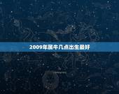 2009年属牛几点出生最好，属马的几点出生.好
