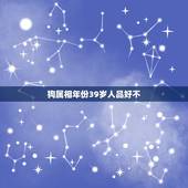 狗属相年份39岁人品好不，属狗的人品怎么样