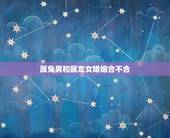 属兔男和属龙女婚姻合不合，1999兔男2000龙女婚配