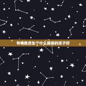 爷爷属虎生个什么属相的孩子好，属虎的人生什么属相的宝宝好