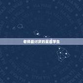 老师最讨厌的星座学生，老师讨厌学生怎么办