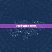 让属蛇男爱你的绝招，属蛇男不主动