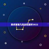 属虎宝宝几月出生最好2022，2022年属虎几月出生好