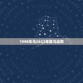 1990年马2022年属马运势，2022 马人全年运势
