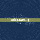 62年属虎什么时候60岁，属虎1962年最大寿命