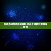 测试你和他还能复合吗 测最近谁在默默的深爱你