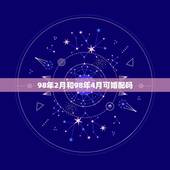 98年2月和98年4月可婚配吗，98年属虎的属相婚配表