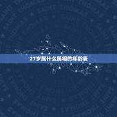 27岁属什么属相的年龄表，生肖年龄对照表2021