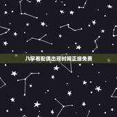 八字看配偶出现时间正缘免费，会在2022 年遇到正缘的人