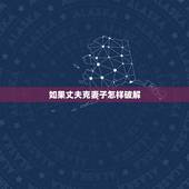 如果丈夫克妻子怎样破解，丈夫克妻子怎么化解
