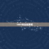 1991年出生属啥，91年1月出生属什么生肖
