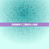 没结婚找个二婚的女人结婚，找个二婚女性会有什么后果？