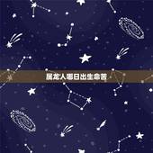 属龙人哪日出生命苦，属龙人哪天出生更好命