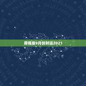 摩羯座9月份财运2021，唐立淇2021年摩羯座全年运势详解