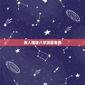 两人姻缘八字测算免费，合八字婚姻免费算婚姻