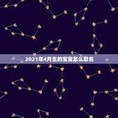 2021年4月生的宝宝怎么取名，2021年4月8日出生的男宝宝，起名字