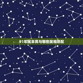 91年属羊男与哪些属相忌配，91年属羊的和什么属相最配