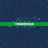 下周运势更好的生肖，下周运势超顺的生肖