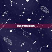鸡和虎的属相婚配，属鸡的和属虎的属相配吗