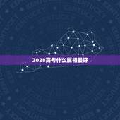 2028高考什么属相最好，属什么属相最好？
