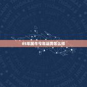 85年属牛今年运势怎么样，86年虎2022 年运势及运程