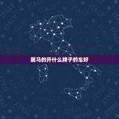 属马的开什么牌子的车好，属马的人开什么品牌的车更好