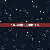 1974年属虎什么时候行大运，1974年属虎运势