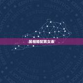 属相婚配男女表，中国古代男女婚配表。