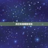 戊己年是哪些年份，天干戊己年是哪一年