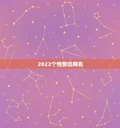 2022个性情侣网名，网名2021最新版的情侣名