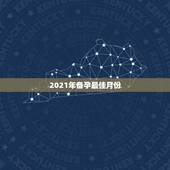 2021年备孕最佳月份，备孕的事项有很多，在什么时间节点受孕才是最佳的