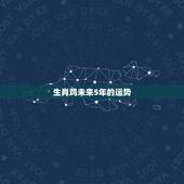 生肖鸡未来5年的运势，属鸡人一生最旺3个人