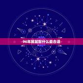 96年属鼠配什么最合适，84年属鼠的属相婚配表