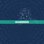 福名阁婚姻测算，周易测算免费