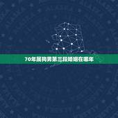 70年属狗男第三段婚姻在哪年，70年属狗51岁有血光之灾
