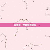 双鱼座一生最爱的星座，双鱼座的人和什么星座的人在一起最合适