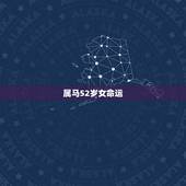 属马52岁女命运，78年属马女一生命运