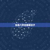 生辰八字合婚算日子，生辰八字选结婚日子