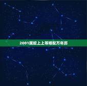 2001属蛇上上等婚配万年历，属蛇男2001年出生和属蛇女2001年出