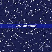 人生八字怎么推算出，怎样算人生八字